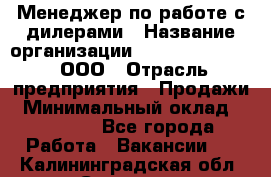 Менеджер по работе с дилерами › Название организации ­ SkyNet telecom, ООО › Отрасль предприятия ­ Продажи › Минимальный оклад ­ 40 000 - Все города Работа » Вакансии   . Калининградская обл.,Советск г.